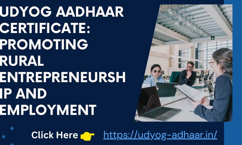 Udyog Aadhaar Certificate: Promoting Rural Entrepreneurship and Employment